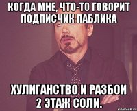 Когда мне, что-то говорит подписчик паблика Хулиганство и разбои 2 этаж СОЛи.