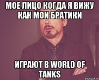 мое лицо когда я вижу как мои братики играют в World of Tanks