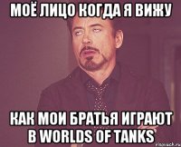 моё лицо когда я вижу как мои братья играют в Worlds of Tanks