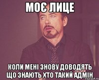 Моє лице Коли мені знову доводять Що знають хто такий адмін