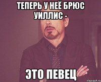 теперь у неё Брюс Уиллис - это певец