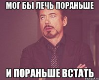 Мог бы лечь пораньше И ПОРАНЬШЕ ВСТАТЬ