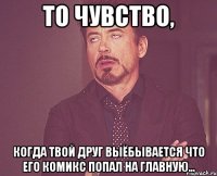 то чувство, когда твой друг выёбывается что его комикс попал на главную...