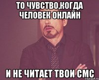 То чувство,когда человек онлайн и не читает твои смс