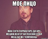 мое лицо ман сити порвал арс,да арс мешки,венгер на пенсию,озил меш,да мс чемпионы