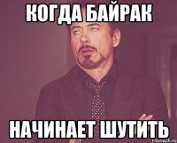 Когда Байрак начинает шутить