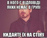 В кого є відповіді яких немає в групі кидайте їх на стіну