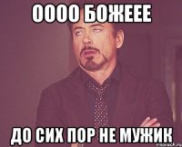 оооо божеее до сих пор не мужик