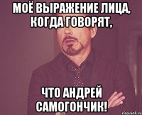 Моё выражение лица, когда говорят, Что Андрей самогончик!