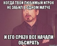 Когда твой любимый игрок не забил в одном матче и его сразу все начали обсирать