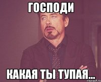 Господи какая ты тупая...