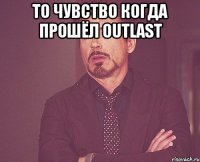 То чувство когда прошёл OutLast 