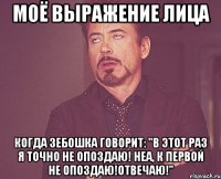 Моё выражение лица Когда Зебошка говорит: "В этот раз я точно не опоздаю! Неа, к первой не опоздаю!Отвечаю!"