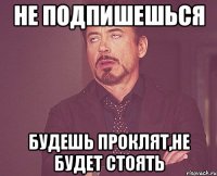 не подпишешься будешь проклят,не будет стоять