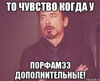 то чувство когда у Порфамээ дополнительные!