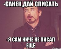 -Санек,Дай списать -Я сам ниче не писал еще