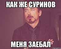 как же Суринов меня заебал