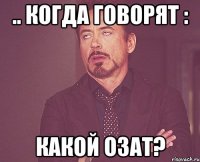 .. когда говорят : какой озат?