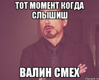 тот момент когда слышиш валин смех