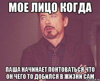 Мое лицо когда Паша начинает понтоваться что он чего то добился в жизни сам