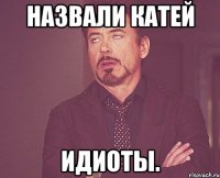 Назвали Катей Идиоты.