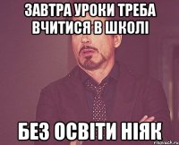 Завтра уроки Треба вчитися в школі Без освіти ніяк