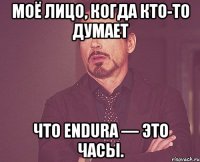 Моё лицо, когда кто-то думает что Endura — это часы.