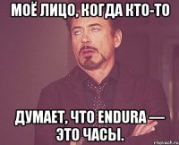 Моё лицо, когда кто-то думает, что Endura — это часы.