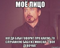 моё лицо когда буба говорит про какую-то случайную бабу из минска "твоя девочка"