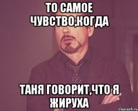 ТО САМОЕ ЧУВСТВО,КОГДА ТАНЯ ГОВОРИТ,ЧТО Я ЖИРУХА