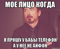 МОЕ ЛИЦО КОГДА Я ПРОШУ У БАБЫ ТЕЛЕФОН А У НЕЕ НЕ АЙФОН