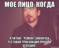 Мое лицо, когда я читаю: "Ремонт закончен, тестовая транзакция прошла успешно"