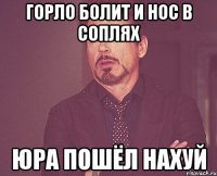 Горло болит и нос в соплях Юра пошёл нахуй