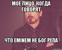 Мое лицо, когда говорят что Eminem не Бог репа -___-