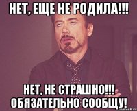 Нет, еще не родила!!! Нет, не страшно!!! Обязательно сообщу!