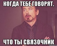 Когда тебе говорят, что ты связочник