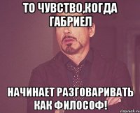 То чувство,когда Габриел Начинает разговаривать как философ!