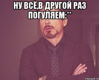 ну всё,в другой раз погуляем:** 