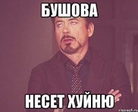 Бушова Несет хуйню