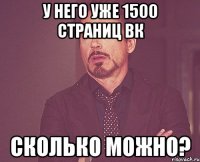 У него уже 1500 страниц ВК Сколько можно?