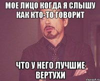 мое лицо когда я слышу как кто-то говорит что у него лучшие вертухи