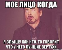 мое лицо когда я слышу как кто-то говорит что у него лучшие вертухи