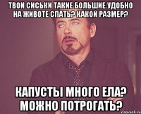 Твои сиськи такие большие.удобно на животе спать? Какой размер? Капусты много ела? Можно потрогать?