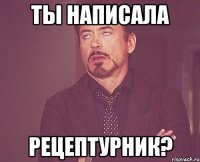 ты написала РЕЦЕПТУРНИК?