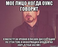 МОЕ ЛИЦО КОГДА ОУИС ГОВОРИТ Я МАГИСТР 80 УРОВНЯ;Я ПИСАЛА ДИССЕРТАЦИЮ ПО ЭТОЙ ТЕМЕ;Я ИНФОРМАЦИЕЙ ВЛАДЕЮ НА 300%;Я ТЕБЯ ЗАСУЖУ.