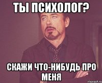 ты психолог? скажи что-нибудь про меня