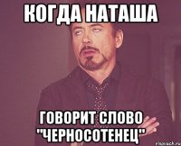 Когда Наташа говорит слово "Черносотенец"