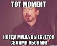 Тот момент Когда Маша выебуется своими обоями!