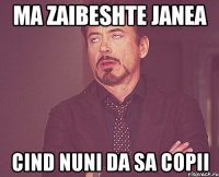 Ma zaibeshte Janea Cind nuni da sa copii