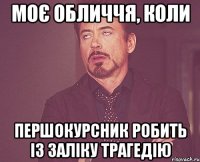 МОЄ ОБЛИЧЧЯ, КОЛИ ПЕРШОКУРСНИК РОБИТЬ ІЗ ЗАЛІКУ ТРАГЕДІЮ